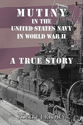 Mutiny in the United States Navy in World War II: A True Story by Richey, Robert J.