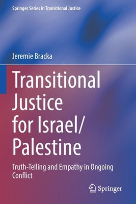 Transitional Justice for Israel/Palestine: Truth-Telling and Empathy in Ongoing Conflict by Bracka, Jeremie
