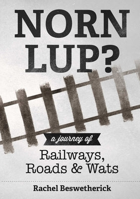 Norn Lup? - A Journey of Railways, Roads and Wats by Beswetherick, Rachel