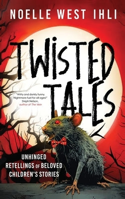 Twisted Tales: Unhinged Retellings of Beloved Children's Stories by Ihli, Noelle West