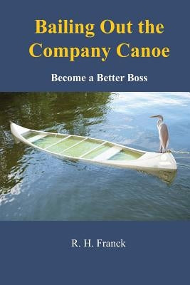 Bailing Out the Company Canoe: Become a Better Boss by Franck, R. H.