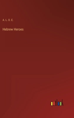Hebrew Heroes by A L O E