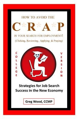 How to Avoid the CRAP in Your Search for Employment: College Grad Version: Job Hunting Intel for College Grads Like You! by Wood, Greg