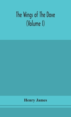 The wings of the dove (Volume I) by James, Henry