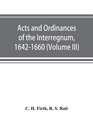 Acts and ordinances of the Interregnum, 1642-1660 (Volume III) by H. Firth, C.