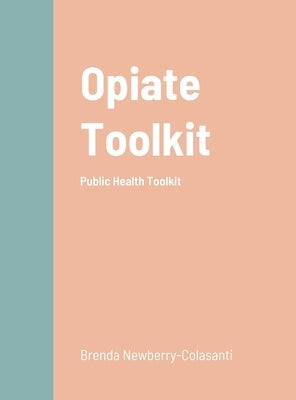 Opiate Toolkit: Public Health Toolkit by Newberry*-Colasanti, Brenda