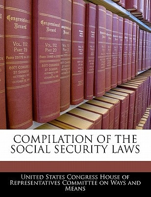 Compilation Of The Social Security Laws by United States Congress House of Represen