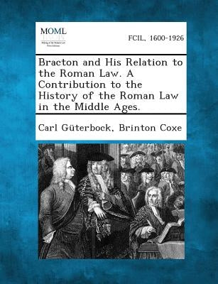 Bracton and His Relation to the Roman Law. a Contribution to the History of the Roman Law in the Middle Ages. by Guterbock, Carl