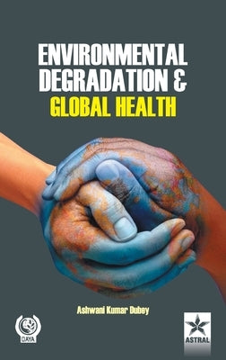 Environmental Degradation and Global Health by Ashwani Kumar Dubey