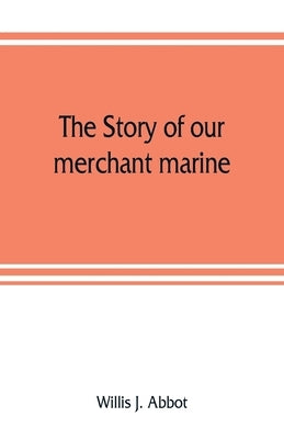 The story of our merchant marine; its period of glory, its prolonged decadence and its vigorous revival as the result of the world war by J. Abbot, Willis