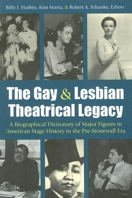 The Gay & Lesbian Theatrical Legacy: A Biographical Dictionary of Major Figures in American Stage History in the Pre-Stonewall Era by Harbin, Billy J.