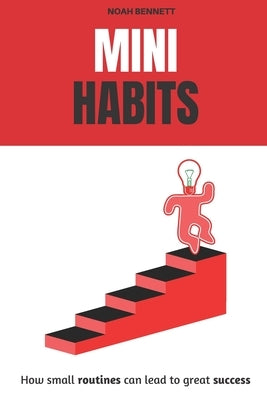 Mini Habits: How small routines can lead to great success by Bennett, Noah