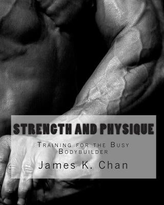 Strength and Physique: Training for the Busy Bodybuilder by Chan, James K.