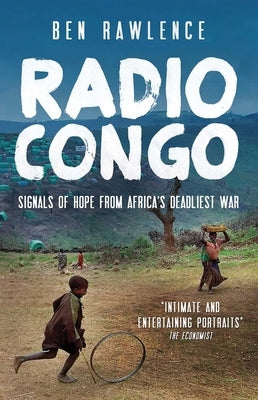 Radio Congo: Signals of Hope from Africa's Deadliest War by Rawlence, Ben