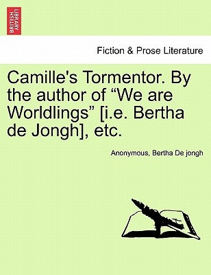 Camille's Tormentor. by the Author of "We Are Worldlings" [I.E. Bertha de Jongh], Etc. by Anonymous
