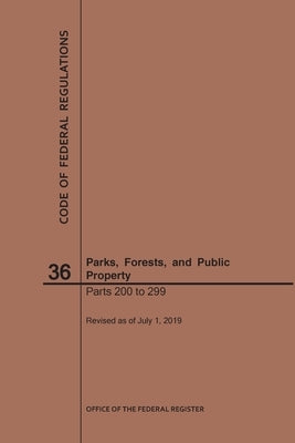 Code of Federal Regulations Title 36, Parks, Forests and Public Property, Parts 200-299, 2019 by Nara