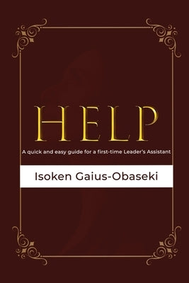 Help: A Quick and Easy Guide For A First-time Leader's Assistant by Gaius-Obaseki, Isoken