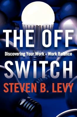 The Off Switch: Discovering Your Work-Work Balance by Levy, Steven B.