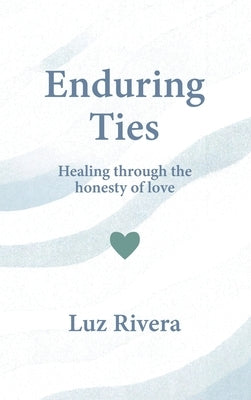Enduring Ties: Healing Through the Honesty of Love by Rivera, Luz