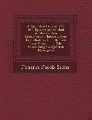 Allgemeine Lehren Von Den Epidemischen Und Ansteckenden Krankheiten, Insbesondere Der Cholera, Und Den Zu Ihrer Hemmung Oder Minderung Geeigneten Maar by Sachs, Johann Jacob