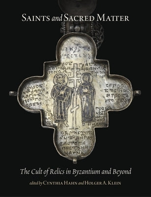 Saints and Sacred Matter: The Cult of Relics in Byzantium and Beyond by Hahn, Cynthia