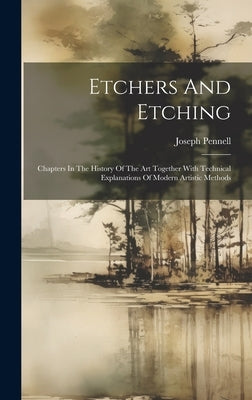 Etchers And Etching: Chapters In The History Of The Art Together With Technical Explanations Of Modern Artistic Methods by Pennell, Joseph