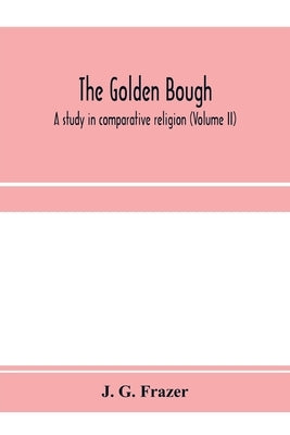The golden bough: a study in comparative religion (Volume II) by G. Frazer, J.