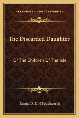 The Discarded Daughter: Or The Children Of The Isle by Southworth, Emma D. E. N.