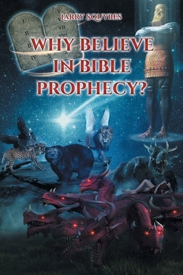 Why believe in Bible Prophecy? by Squyres, Larry