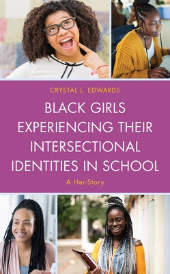 Black Girls Experiencing Their Intersectional Identities in School: A Her-Story by Edwards, Crystal L.