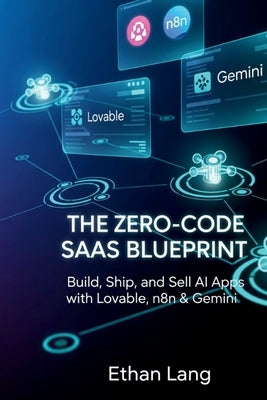 The Zero-Code SaaS Blueprint: Build AI Apps, Automate Workflows, and Launch Your First Product with Lovable, n8n & Gemini by Lang, Ethan