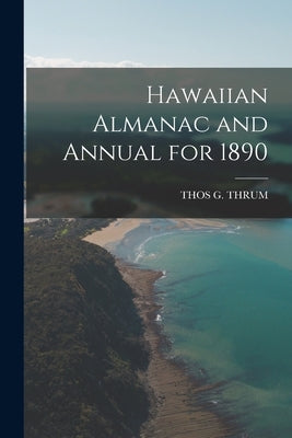 Hawaiian Almanac and Annual for 1890 by Thrum, Thos G.