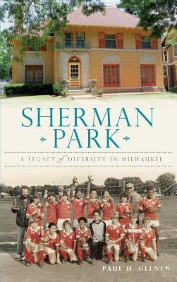 Sherman Park: A Legacy of Diversity in Milwaukee by Geenen, Paul H.