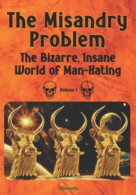 The Misandry Problem: The Bizarre, Insane World of Man-Hating, Volume I by Chavez Ma, Cornel