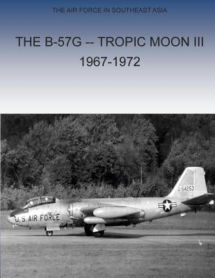The B-57G Tropic Moon III, 1967-1972 by Office of Air Force History and U. S. Ai