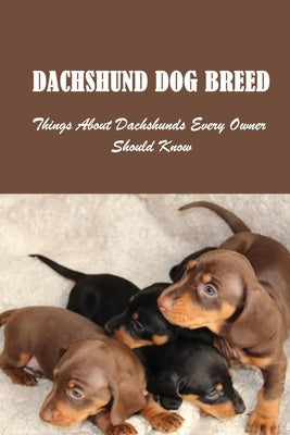 Dachshund Dog Breed: Things About Dachshunds Every Owner Should Know: Can You Breed A Mini Dachshund With A Standard by Patman, Efrain