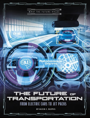The Future of Transportation: From Electric Cars to Jet Packs by Klepeis, Alicia Z.