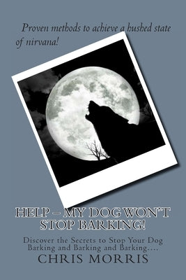 HELP - My Dog Won't Stop Barking!: Discover the Secrets to Stop Your Dog Barking and Barking and Barking.... by Morris, Chris