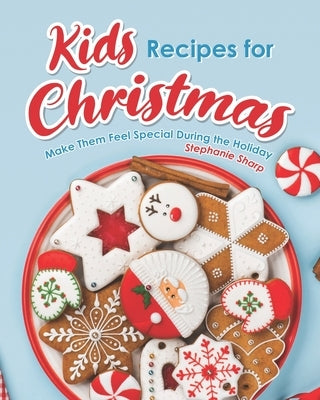 Kids Recipes for Christmas: Make Them Feel Special During the Holiday by Sharp, Stephanie