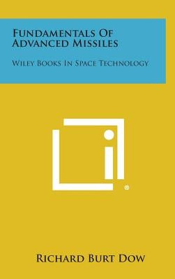 Fundamentals Of Advanced Missiles: Wiley Books In Space Technology by Dow, Richard Burt
