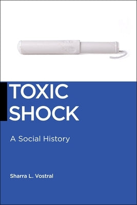 Toxic Shock: A Social History by Vostral, Sharra L.