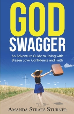 God Swagger: An Adventure Guide to Living with Brazen Love, Confidence and Faith by Sturner, Amanda Straus