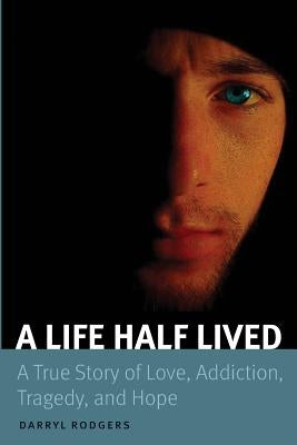 A Life Half Lived: A True Story of Love, Addiction, Tragedy, and Hope by Rodgers, Darryl
