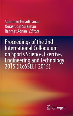 Proceedings of the 2nd International Colloquium on Sports Science, Exercise, Engineering and Technology 2015 (Icosseet 2015) by Ismail, Shariman Ismadi