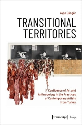 Transitional Territories: Confluence of Art and Anthropology in the Practices of Contemporary Artists from Turkey by 