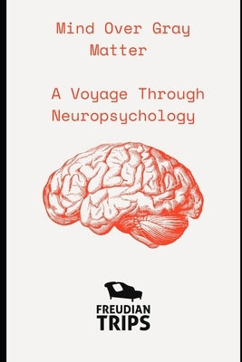Mind Over Gray Matter: A Voyage Through Neuropsychology by Trips, Freudian