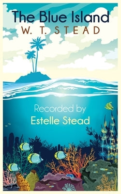 The Blue Island: Experiences of a New Arrival Beyond the Veil by Stead, William Thomas
