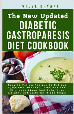 The New Updated Diabetic Gastroparesis Diet Cookbook: Easy-to-Follow Recipes to Relieve Symptoms, Prevent Complications, Eliminate Abdominal Pain, Los by Bryant Rd, Steve