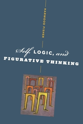 Self, Logic, and Figurative Thinking by Fisher, Harwood