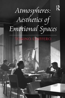 Atmospheres: Aesthetics of Emotional Spaces by Griffero, Tonino